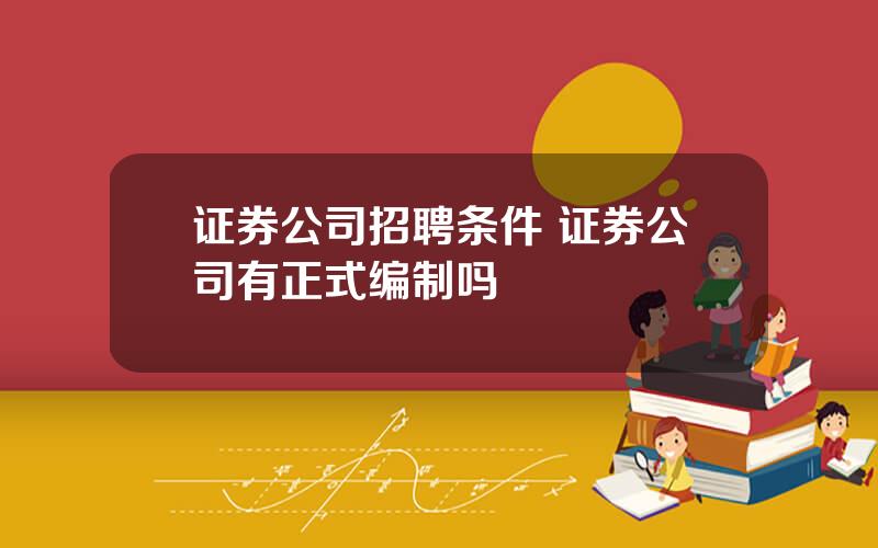 证券公司招聘条件 证券公司有正式编制吗